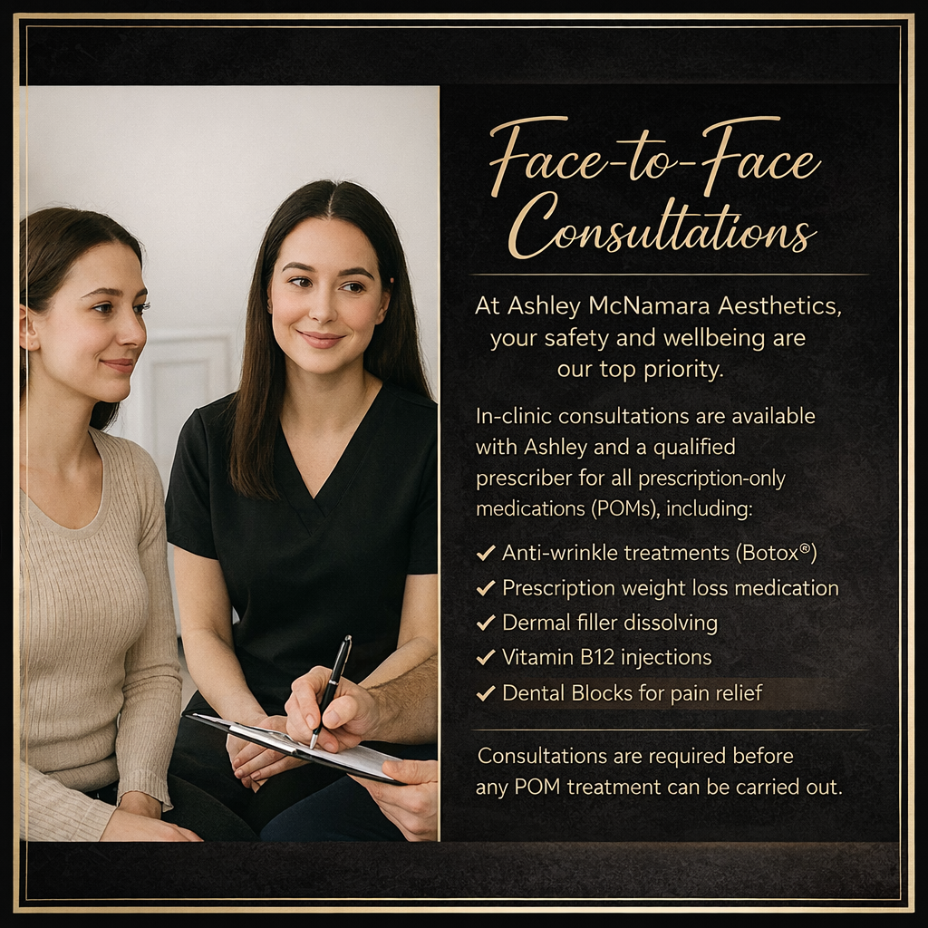Face To Face Consultations for Prescription Only Medications (POM) Ashley McNamara Aesthetics Face To Face Consultations for Prescription Only Medications (POM) Ashley McNamara Aesthetics